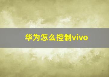 华为怎么控制vivo