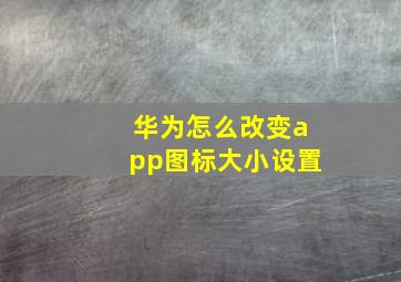 华为怎么改变app图标大小设置