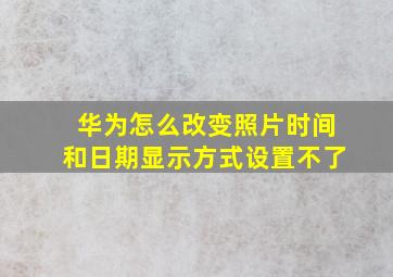 华为怎么改变照片时间和日期显示方式设置不了