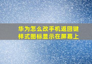 华为怎么改手机返回键样式图标显示在屏幕上