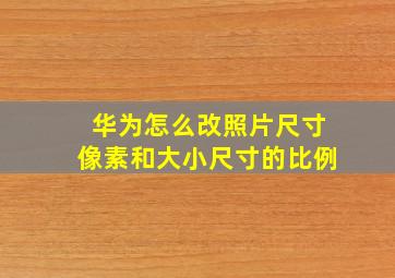 华为怎么改照片尺寸像素和大小尺寸的比例