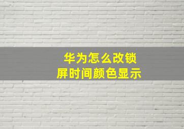 华为怎么改锁屏时间颜色显示