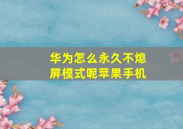 华为怎么永久不熄屏模式呢苹果手机