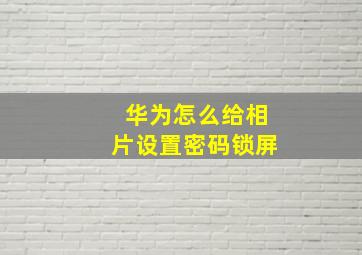 华为怎么给相片设置密码锁屏