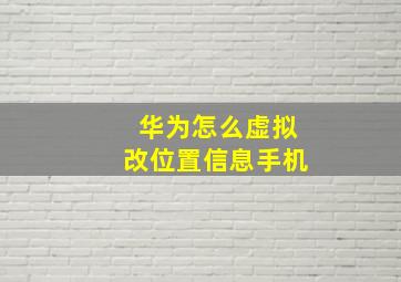 华为怎么虚拟改位置信息手机