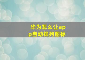 华为怎么让app自动排列图标