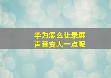 华为怎么让录屏声音变大一点呢