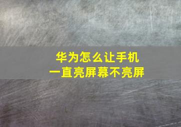 华为怎么让手机一直亮屏幕不亮屏