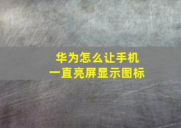 华为怎么让手机一直亮屏显示图标