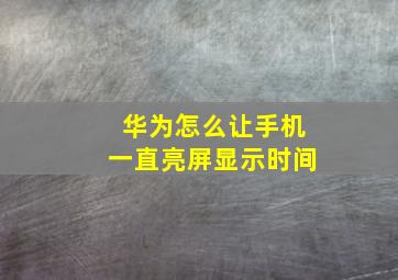 华为怎么让手机一直亮屏显示时间