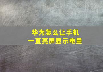 华为怎么让手机一直亮屏显示电量