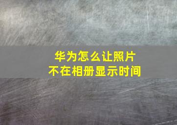 华为怎么让照片不在相册显示时间