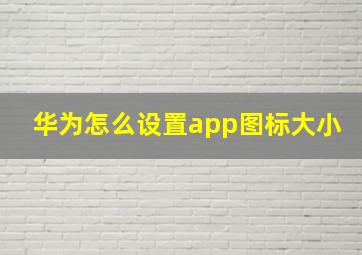 华为怎么设置app图标大小