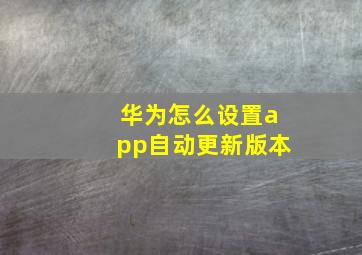 华为怎么设置app自动更新版本