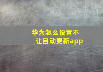 华为怎么设置不让自动更新app