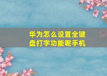 华为怎么设置全键盘打字功能呢手机