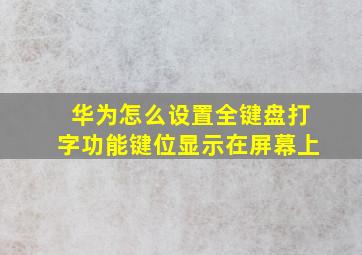 华为怎么设置全键盘打字功能键位显示在屏幕上