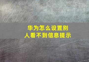 华为怎么设置别人看不到信息提示