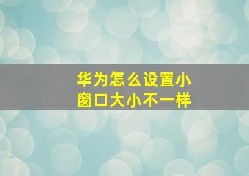 华为怎么设置小窗口大小不一样