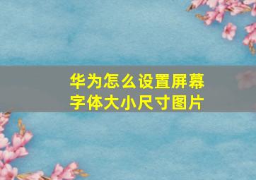 华为怎么设置屏幕字体大小尺寸图片