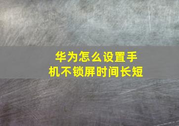 华为怎么设置手机不锁屏时间长短