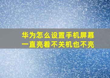 华为怎么设置手机屏幕一直亮着不关机也不亮