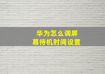 华为怎么调屏幕待机时间设置