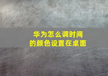 华为怎么调时间的颜色设置在桌面