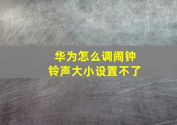 华为怎么调闹钟铃声大小设置不了