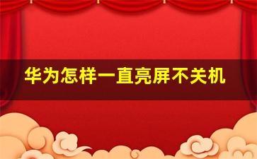 华为怎样一直亮屏不关机