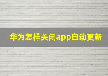 华为怎样关闭app自动更新