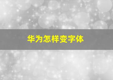 华为怎样变字体