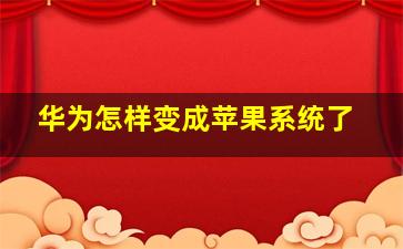 华为怎样变成苹果系统了