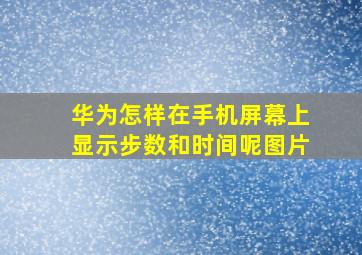 华为怎样在手机屏幕上显示步数和时间呢图片