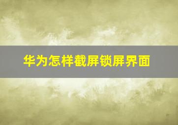 华为怎样截屏锁屏界面