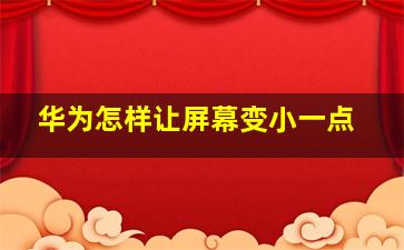 华为怎样让屏幕变小一点