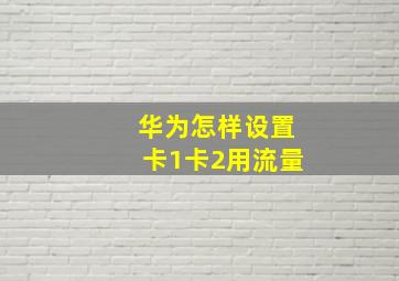 华为怎样设置卡1卡2用流量