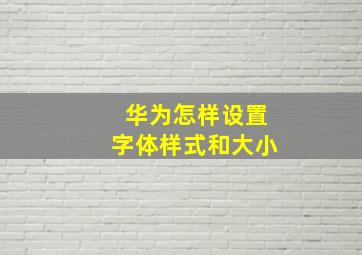 华为怎样设置字体样式和大小