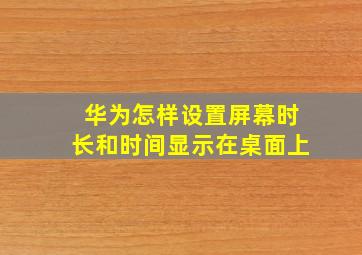 华为怎样设置屏幕时长和时间显示在桌面上