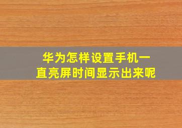 华为怎样设置手机一直亮屏时间显示出来呢