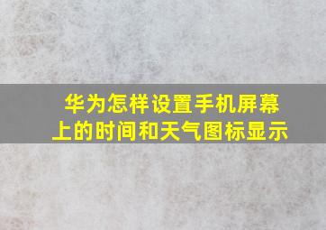 华为怎样设置手机屏幕上的时间和天气图标显示