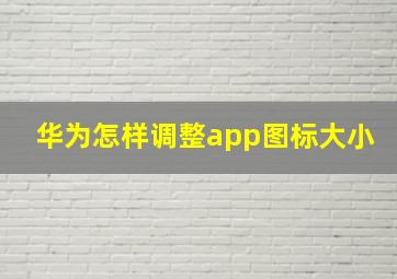 华为怎样调整app图标大小