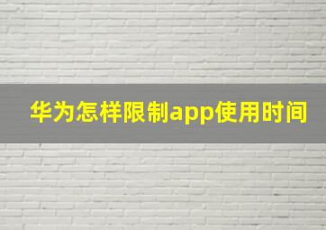 华为怎样限制app使用时间