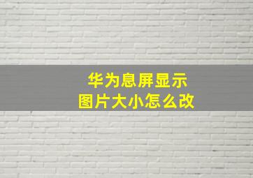 华为息屏显示图片大小怎么改