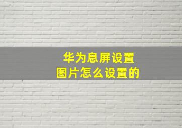 华为息屏设置图片怎么设置的