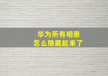 华为所有相册怎么隐藏起来了