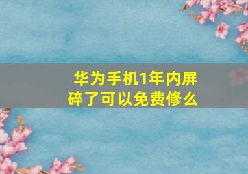 华为手机1年内屏碎了可以免费修么