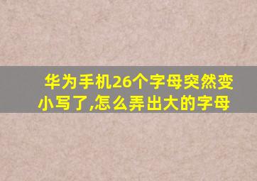 华为手机26个字母突然变小写了,怎么弄出大的字母