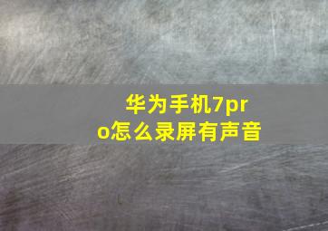 华为手机7pro怎么录屏有声音