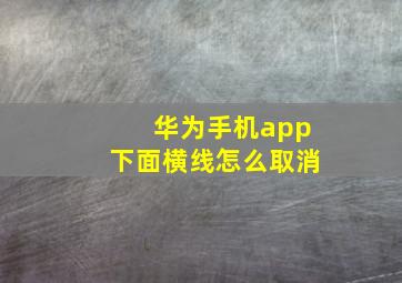 华为手机app下面横线怎么取消